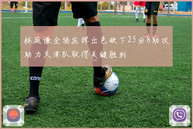林庭谦全场发挥出色砍下25分8助攻助力天津队取得关键胜利