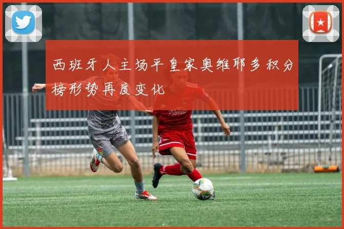 西班牙人主场平皇家奥维耶多积分榜形势再度变化