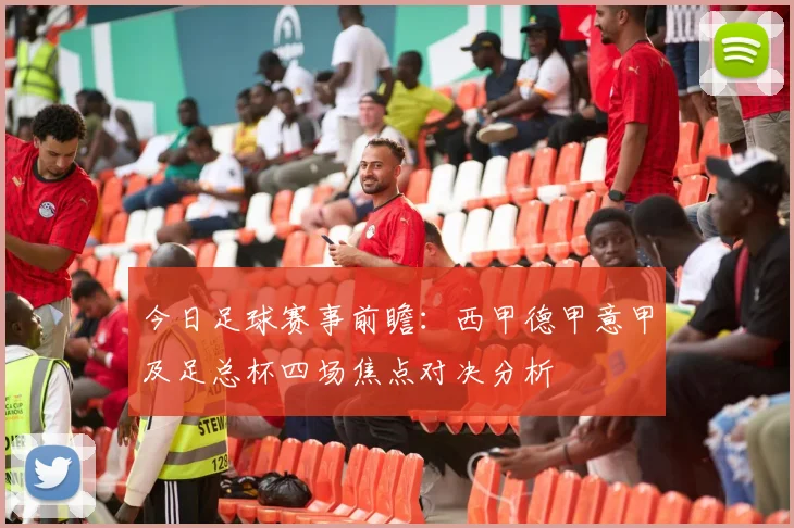 今日足球赛事前瞻：西甲德甲意甲及足总杯四场焦点对决分析